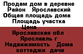 Продам дом в деревне › Район ­ Ярославский › Общая площадь дома ­ 60 › Площадь участка ­ 15 › Цена ­ 999 000 - Ярославская обл., Ярославль г. Недвижимость » Дома, коттеджи, дачи продажа   